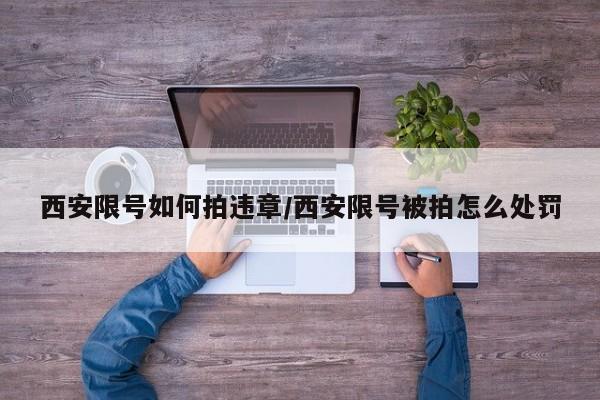 西安限号如何拍违章/西安限号被拍怎么处罚