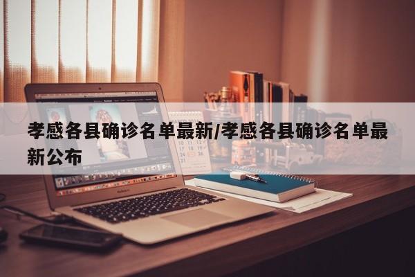 孝感各县确诊名单最新/孝感各县确诊名单最新公布