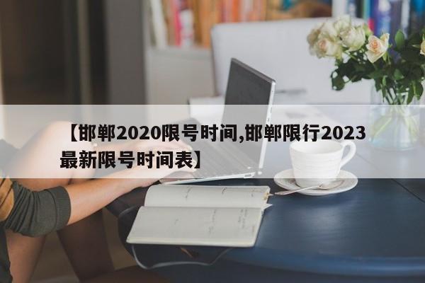 【邯郸2020限号时间,邯郸限行2023最新限号时间表】