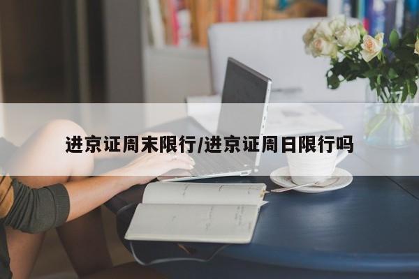 进京证周末限行/进京证周日限行吗
