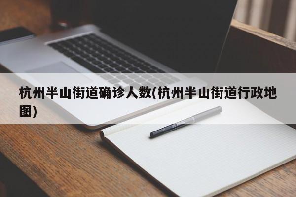 杭州半山街道确诊人数(杭州半山街道行政地图)