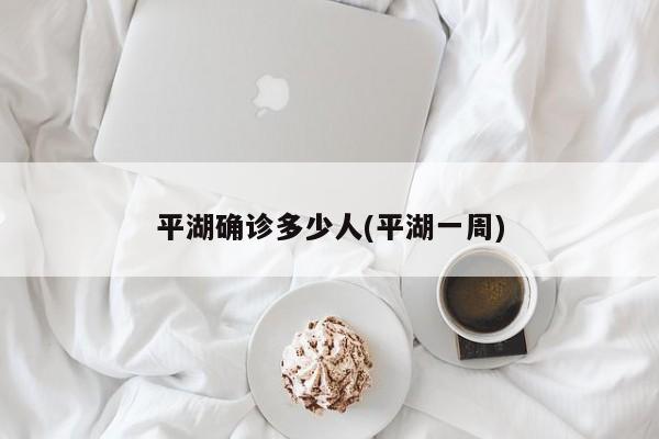 平湖确诊多少人(平湖一周)