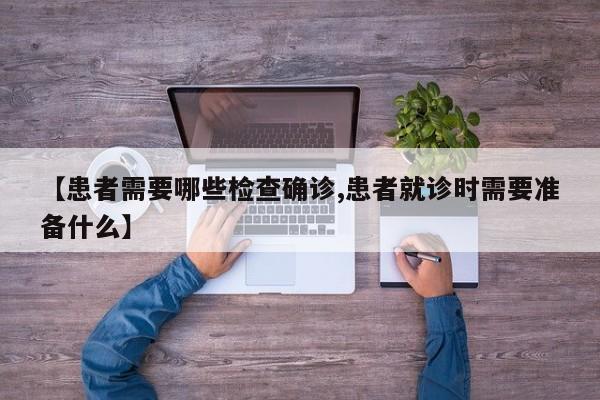 【患者需要哪些检查确诊,患者就诊时需要准备什么】