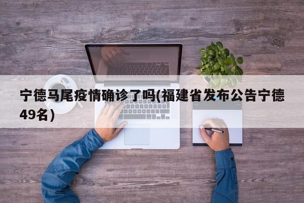 宁德马尾疫情确诊了吗(福建省发布公告宁德49名)