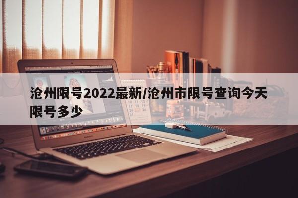 沧州限号2022最新/沧州市限号查询今天限号多少