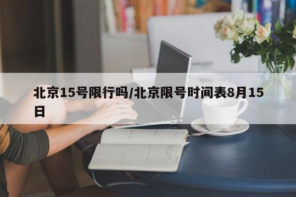 北京15号限行吗/北京限号时间表8月15日