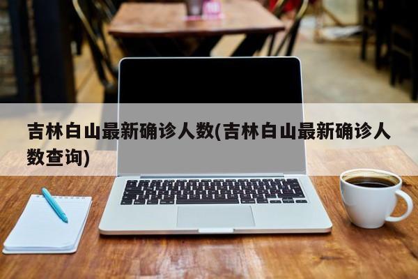 吉林白山最新确诊人数(吉林白山最新确诊人数查询)