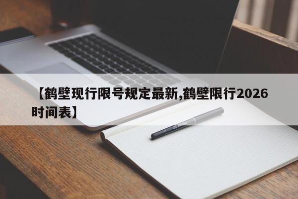 【鹤壁现行限号规定最新,鹤壁限行2026时间表】