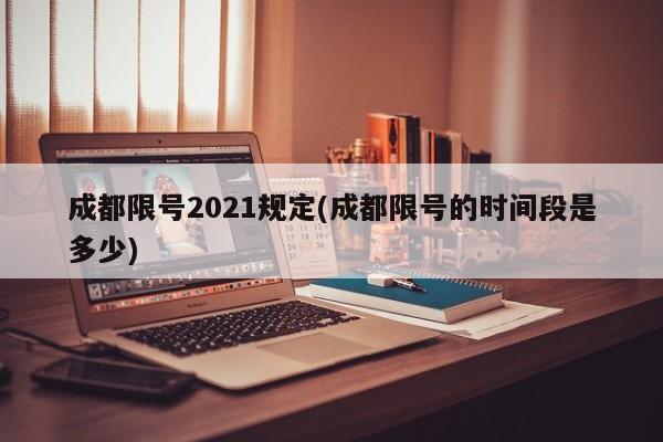 成都限号2021规定(成都限号的时间段是多少)