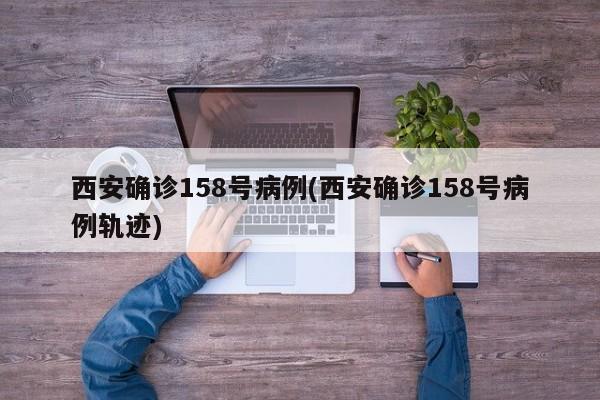 西安确诊158号病例(西安确诊158号病例轨迹)