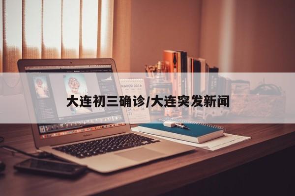 大连初三确诊/大连突发新闻