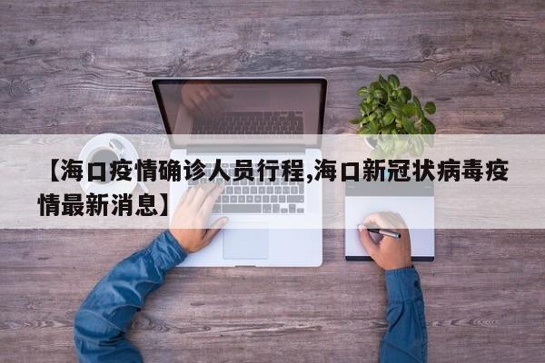 【海口疫情确诊人员行程,海口新冠状病毒疫情最新消息】