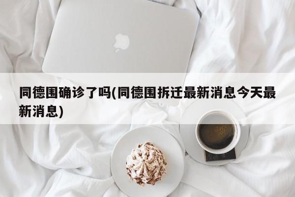 同德围确诊了吗(同德围拆迁最新消息今天最新消息)