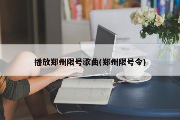 播放郑州限号歌曲(郑州限号令)