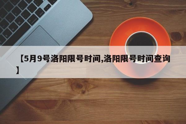 【5月9号洛阳限号时间,洛阳限号时间查询】