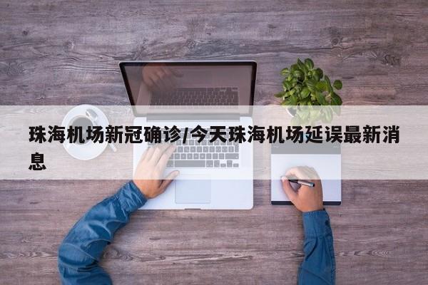 珠海机场新冠确诊/今天珠海机场延误最新消息