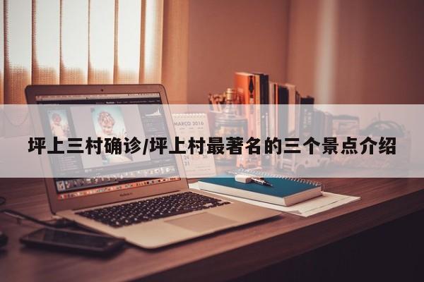 坪上三村确诊/坪上村最著名的三个景点介绍