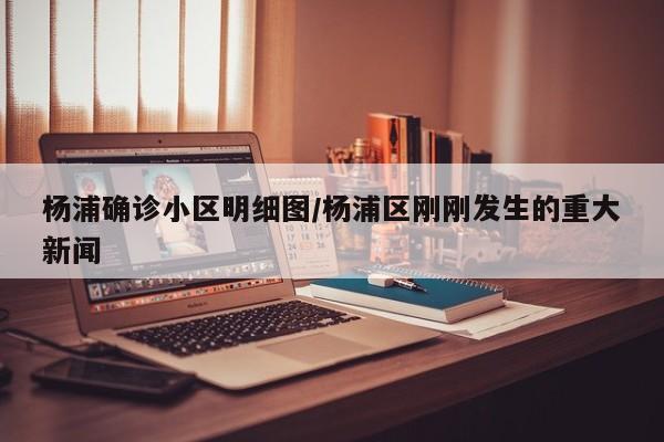 杨浦确诊小区明细图/杨浦区刚刚发生的重大新闻