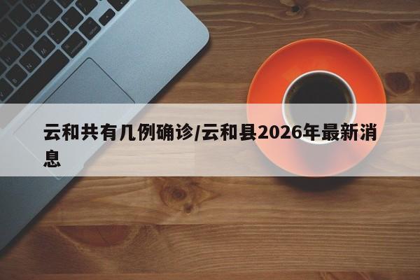 云和共有几例确诊/云和县2026年最新消息