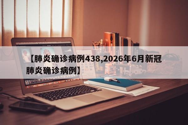 【肺炎确诊病例438,2026年6月新冠肺炎确诊病例】