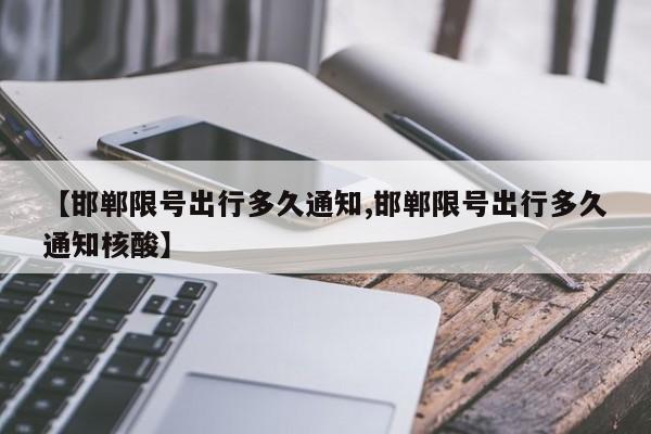 【邯郸限号出行多久通知,邯郸限号出行多久通知核酸】