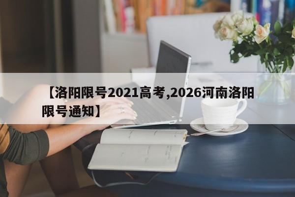 【洛阳限号2021高考,2026河南洛阳限号通知】