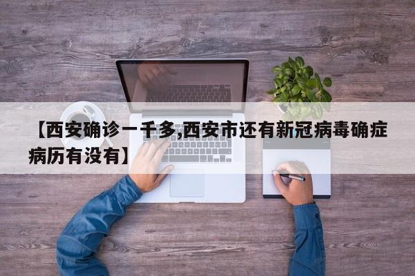【西安确诊一千多,西安市还有新冠病毒确症病历有没有】