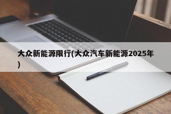 大众新能源限行(大众汽车新能源2025年)