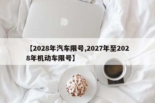 【2028年汽车限号,2027年至2028年机动车限号】