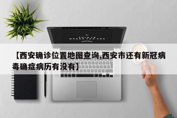 【西安确诊位置地图查询,西安市还有新冠病毒确症病历有没有】