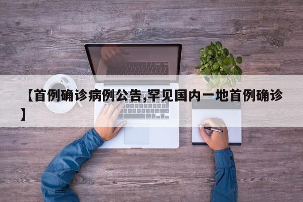 【首例确诊病例公告,罕见国内一地首例确诊】