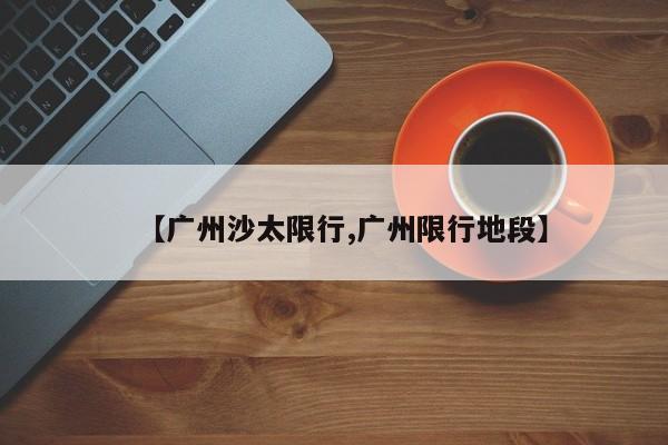 【广州沙太限行,广州限行地段】