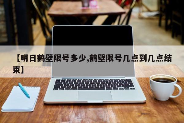 【明日鹤壁限号多少,鹤壁限号几点到几点结束】