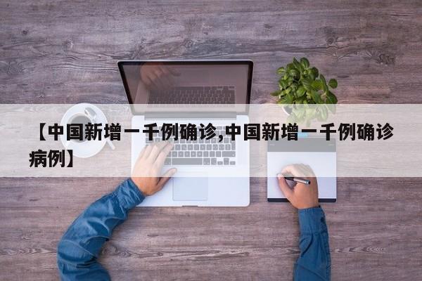 【中国新增一千例确诊,中国新增一千例确诊病例】