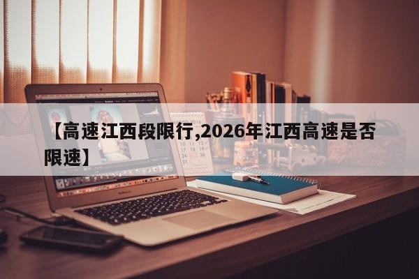 【高速江西段限行,2026年江西高速是否限速】