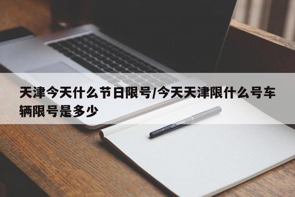 天津今天什么节日限号/今天天津限什么号车辆限号是多少