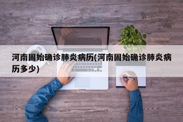 河南固始确诊肺炎病历(河南固始确诊肺炎病历多少)