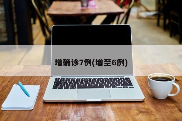 增确诊7例(增至6例)