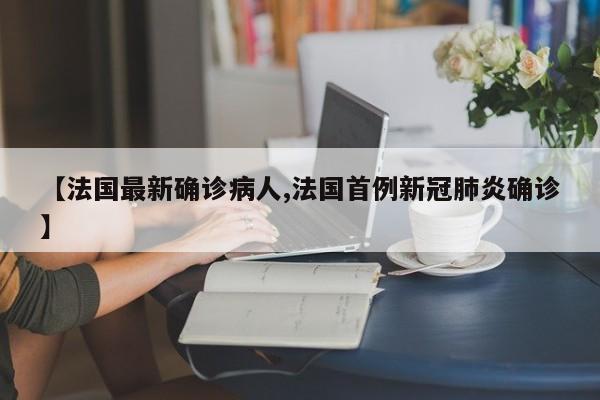 【法国最新确诊病人,法国首例新冠肺炎确诊】