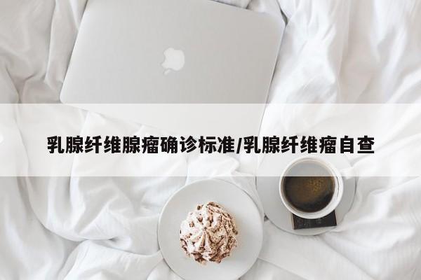 乳腺纤维腺瘤确诊标准/乳腺纤维瘤自查