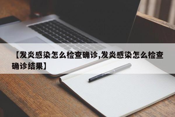 【发炎感染怎么检查确诊,发炎感染怎么检查确诊结果】