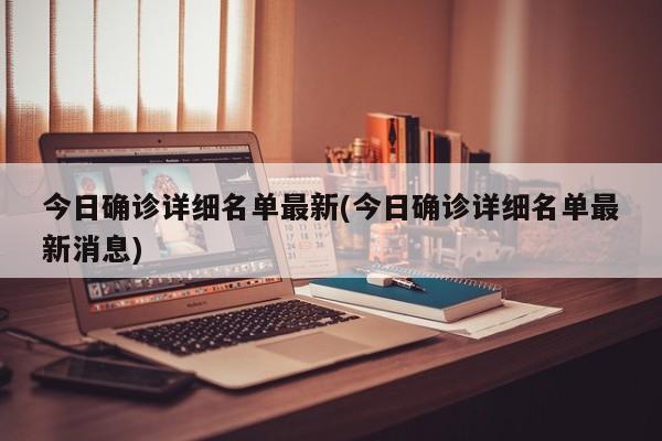 今日确诊详细名单最新(今日确诊详细名单最新消息)
