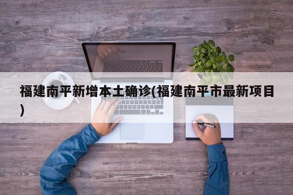 福建南平新增本土确诊(福建南平市最新项目)