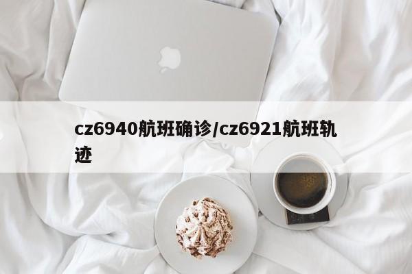 cz6940航班确诊/cz6921航班轨迹