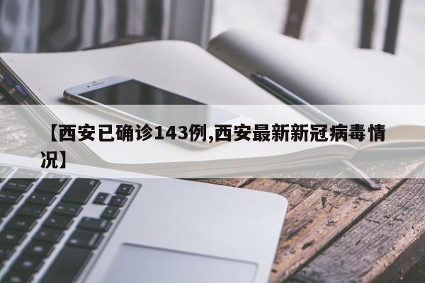 【西安已确诊143例,西安最新新冠病毒情况】