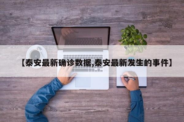 【泰安最新确诊数据,泰安最新发生的事件】
