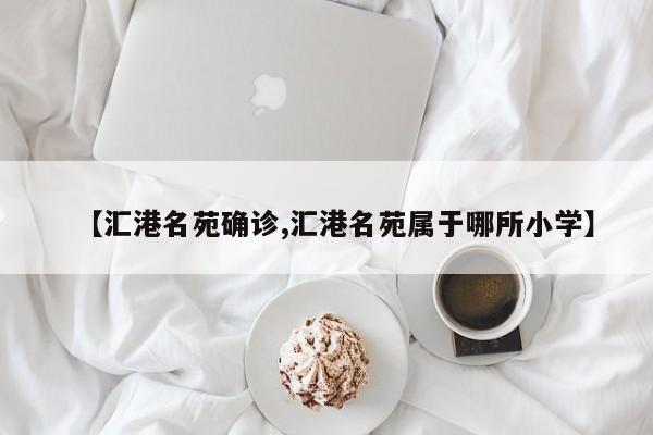 【汇港名苑确诊,汇港名苑属于哪所小学】