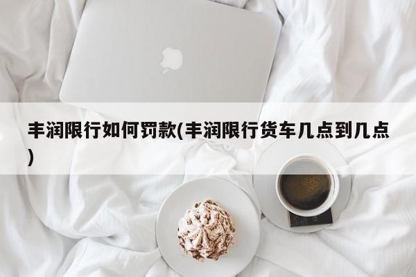 丰润限行如何罚款(丰润限行货车几点到几点)
