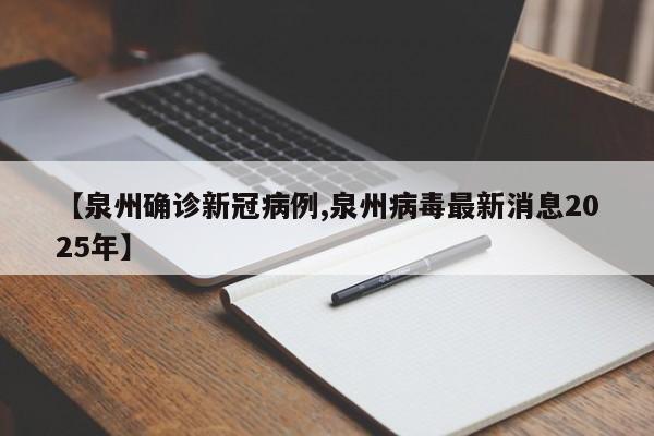 【泉州确诊新冠病例,泉州病毒最新消息2025年】