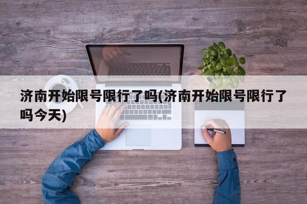 济南开始限号限行了吗(济南开始限号限行了吗今天)